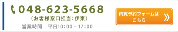 ０４８-６２３-５６６８（お客様窓口担当：伊東）営業時間　平日10：00 - 17：00 内覧予約フォームはこちら