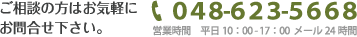 ご相談の方はお気軽にお問合せ下さい。０４８ - ６２３ - ５６６８ 営業時間　平日10：00 - 17：00  メール24時間