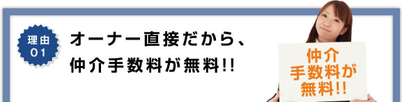 理由1 オーナー直接だから、仲介手数料が無料!!