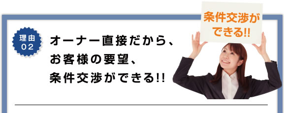 理由2 オーナー直接だから、お客様の要望、条件交渉ができる!!