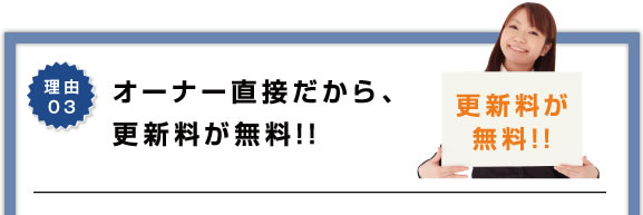 理由3 オーナー直接だから、更新料が無料!!