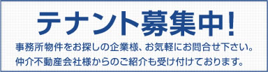 テナント募集中!事務所物件をお探しの企業様、お気軽にお問合せ下さい。仲介不動産会社様からのご紹介も受け付けております。