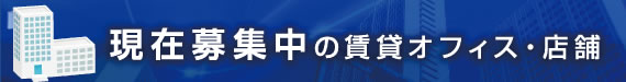 現在募集中の賃貸オフィス・店舗